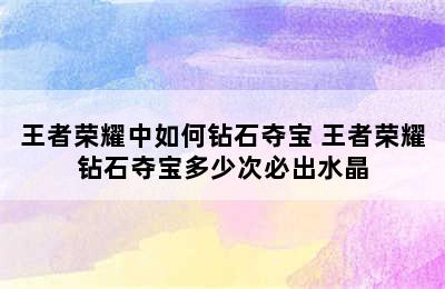 王者荣耀中如何钻石夺宝 王者荣耀钻石夺宝多少次必出水晶